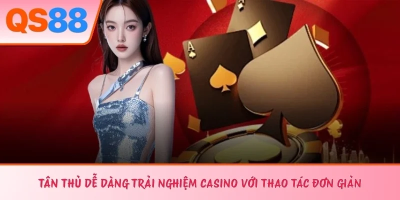 Tân thủ dễ dàng trải nghiệm casino với thao tác đơn giản