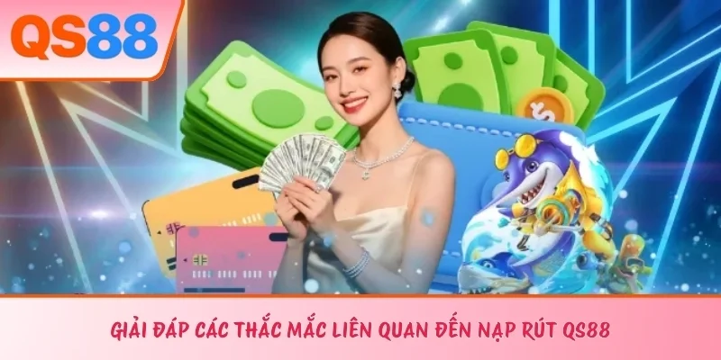 Giải đáp các thắc mắc liên quan đến nạp rút QS88 