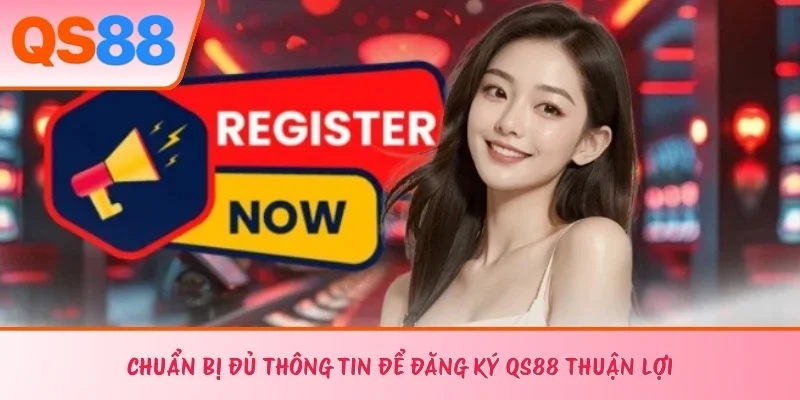 Chuẩn bị đủ thông tin để đăng ký QS88 thuận lợi 