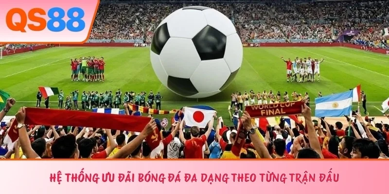 Hệ thống ưu đãi bóng đá đa dạng theo từng trận đấu