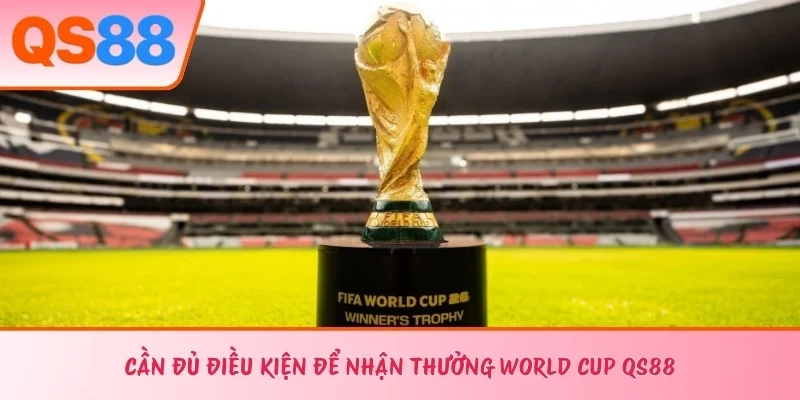 Cần đủ điều kiện để nhận thưởng World Cup QS88