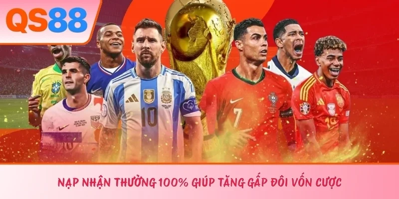 Nạp nhận thưởng 100% giúp tăng gấp đôi vốn cược