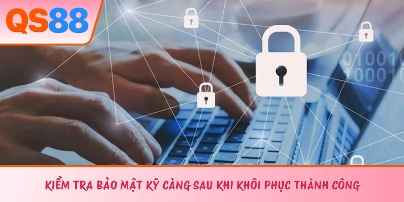 Kiểm tra bảo mật kỹ càng sau khi khôi phục thành công