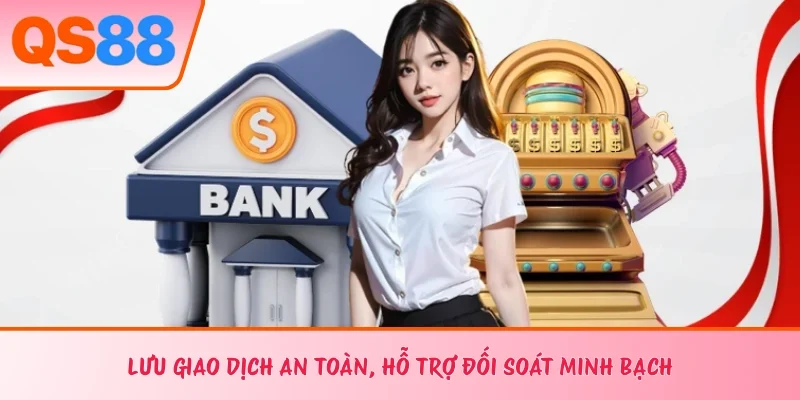 Lưu giao dịch an toàn, hỗ trợ đối soát minh bạch 