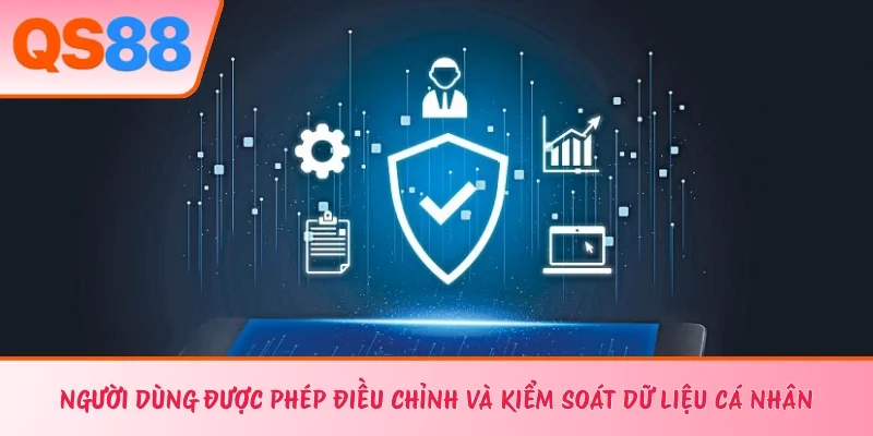 Người dùng được phép điều chỉnh và kiểm soát dữ liệu cá nhân